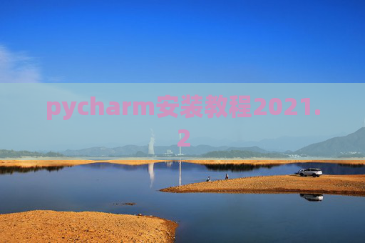 pycharm安装教程2021.2 pycharm安装教程2021.2